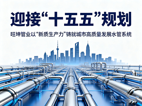 迎接“十五五”規(guī)劃，旺坤管業(yè)以“新質(zhì)生產(chǎn)力”鑄就城市高質(zhì)量發(fā)展水管系統(tǒng)